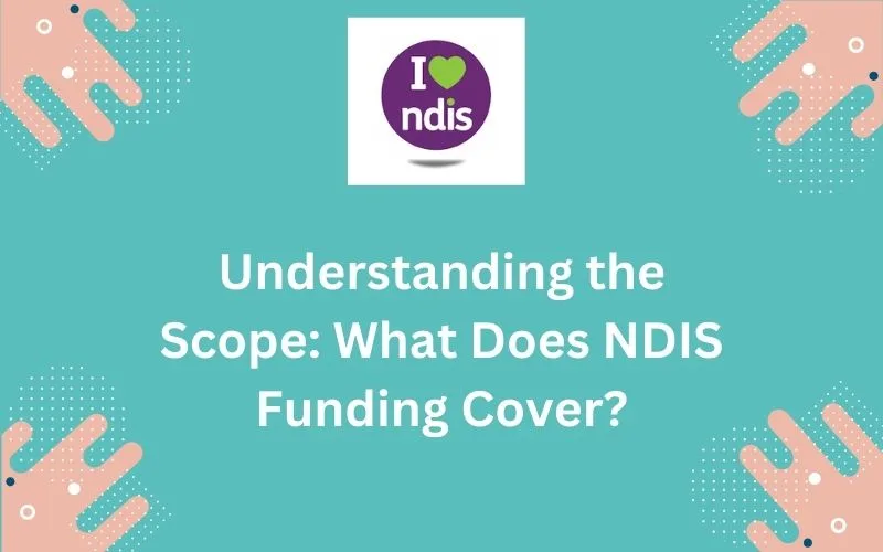Understanding the Scope: What Does NDIS Funding Cover?